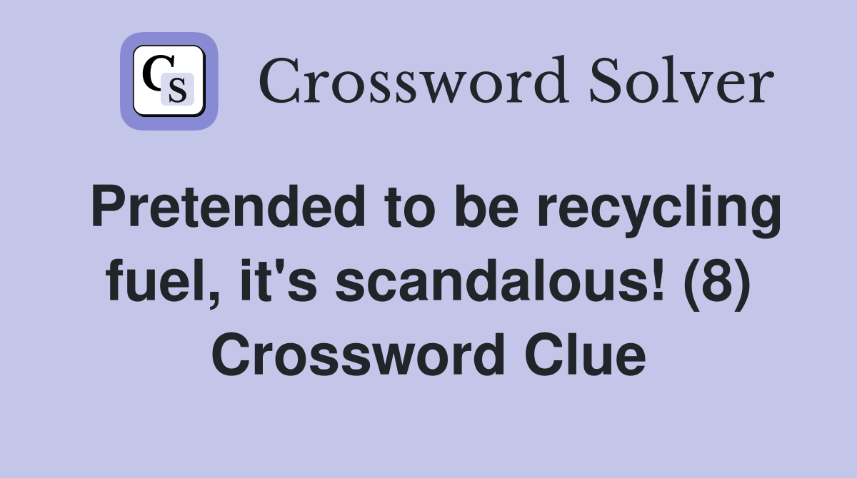 Pretended to be recycling fuel, it's scandalous! (8) - Crossword Clue